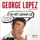 I'm Not Gonna Lie: And Other Lies You Tell When You Turn 50 by George Lopez