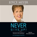 Never Give Up!: Relentless Determination to Overcome Life's Challenges by Joyce Meyer