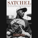 Satchel: The Life and Times of an American Legend by Larry Tye