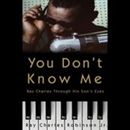 You Don't Know Me: Reflections of My Father, Ray Charles by Ray Charles Robinson