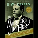 The Murder of Jim Fisk for the Love of Josie Mansfield by H.W. Brands