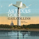 As Texas Goes... How the Lone Star State Hijacked the American Agenda by Gail Collins