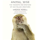 Animal Wise: The Thoughts and Emotions of Our Fellow Creatures by Virginia Morell