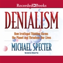 Denialism: How Irrational Thinking Hinders Scientific Progress, Harms the Planet, and Threatens Our Lives by Michael Specter