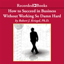 How To Succeed in Business Without Working So Damn Hard by Robert Kriegel