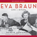 Eva Braun: Life with Hitler by Heike B. Gortemaker