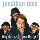 Why Do I Say These Things? by Jonathan Ross