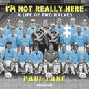 I'm Not Really Here: A Life of Two Halves by Paul Lake