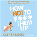 How Not to F*** Them Up by James Oliver