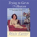 Trying to Get to Heaven: Opinions of a Tennessee Talker by Dixie Carter