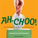 Ah-Choo!: The Uncommon Life of Your Common Cold by Jennifer Ackerman