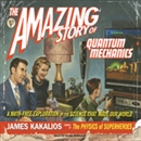 The Amazing Story of Quantum Mechanics by James Kakalios