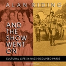 And the Show Went On: Cultural Life in Nazi-Occupied Paris by Alan Riding