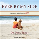 Ever By My Side: A Memoir in Eight [Acts] Pets by Nick Trout