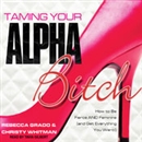 Taming Your Alpha Bitch by Rebecca Grado