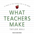 What Teachers Make: In Praise of the Greatest Job in the World by Taylor Mali