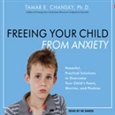 Freeing Your Child From Anxiety by Tamar E. Chansky