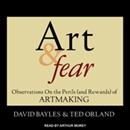 Art & Fear: Observations on the Perils (and Rewards) of Artmaking by David Bayles