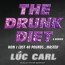 The Drunk Diet: How I Lost 40 Pounds...Wasted: A Memoir by Loc Carl