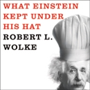 What Einstein Kept Under His Hat by Robert L. Wolke