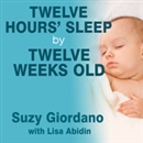 Twelve Hours' Sleep by Twelve Weeks Old by Suzy Giordano