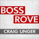 Boss Rove: Inside Karl Rove's Secret Kingdom of Power by Craig Unger