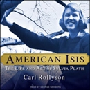 American Isis: The Life and Art of Sylvia Plath by Carl Rollyson