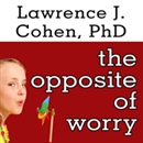 The Opposite of Worry by Lawrence J. Cohen