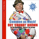 Common as Muck!: Roy Chubby Brown by Roy Chubby Brown