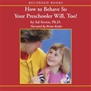 How To Behave So Your Preschooler Will, Too! by Sal Severe