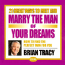 21 Great Ways to Meet and Marry the Man of Your Dreams by Brian Tracy