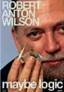 Robert Anton Wilson: Maybe Logic by Robert Anton Wilson