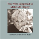 You Were Supposed to Make Me Happy by Byron Katie