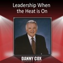 Leadership When the Heat Is On by Danny Cox