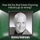 How Did the Real Estate Financing Industry Go So Wrong? by Denny Andrews