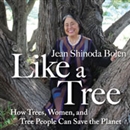 Like A Tree: How Trees, Women, and Tree People Can Save the Planet by Jean Shinoda Bolen