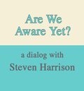 Are We Aware Yet?  A Dialogue with Steven Harrison by Steven Harrison