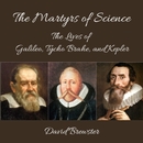 The Martyrs of Science, or, the Lives of Galileo, Tycho Brahe, and Kepler by David Brewster