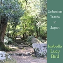 Unbeaten Tracks in Japan by Isabella Lucy Bird