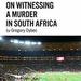 On Witnessing a Murder in South Africa