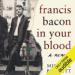 Francis Bacon in Your Blood