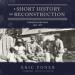 A Short History of Reconstruction: 1863-1877