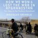 How We Won and Lost the War in Afghanistan