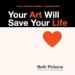 Your Art Will Save Your Life