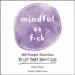 Mindful as F*ck: 100 Simple Exercises to Let That Sh*t Go!