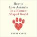 How to Love Animals: In a Human-Shaped World