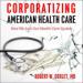 Corporatizing American Health Care