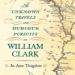 The Unknown Travels and Dubious Pursuits of William Clark