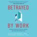 Betrayed by Work