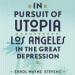 In Pursuit of Utopia: Los Angeles in the Great Depression